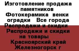 Изготовление продажа памятников. Фотокерамика, венки, оградки - Все города Распродажи и скидки » Распродажи и скидки на товары   . Красноярский край,Железногорск г.